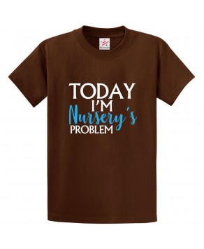 Today I'm Nursery's Problem Classic Unisex Kids and Adults T-Shirt